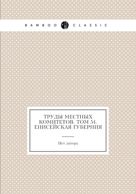 Труды местных комитетов. Том 54. Енисейская губерния
