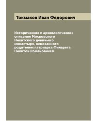 Историческое и археологическое описание Московского Никитского девичьего монастыря, основанного родителем патриарха Филарета Никитой Романовичем