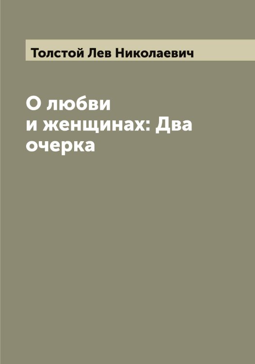 Обложка книги «О любви и женщинах: Два очерка» — Толстой Лев Николаевич, ISBN 9785519771870