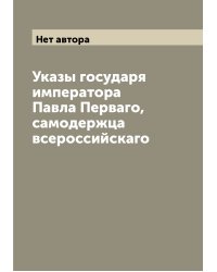 Указы государя императора Павла Перваго, самодержца всероссийскаго