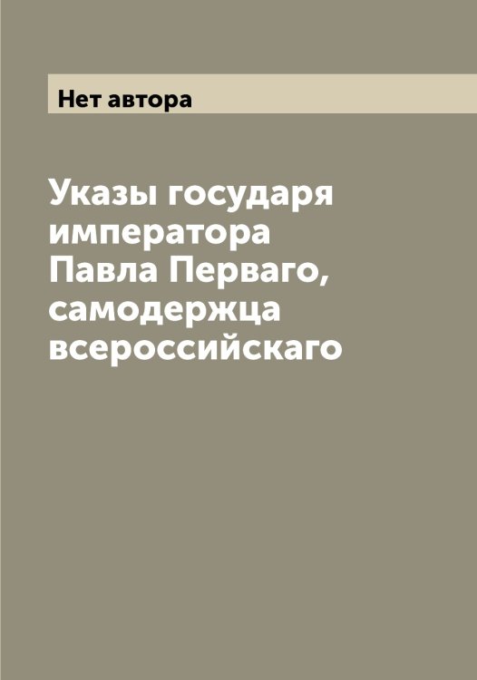 Обложка книги «Указы государя императора Павла Перваго, самодержца всероссийскаго» — Нет автора, ISBN 9785519828154