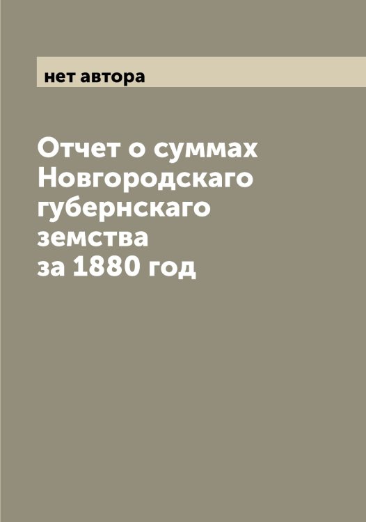 Отчет о суммах Новгородскаго губернскаго земства за 1880 год Обложка книги «Отчет о суммах Новгородскаго губернскаго земства за 1880 год» — нет автора, ISBN 9785519999625