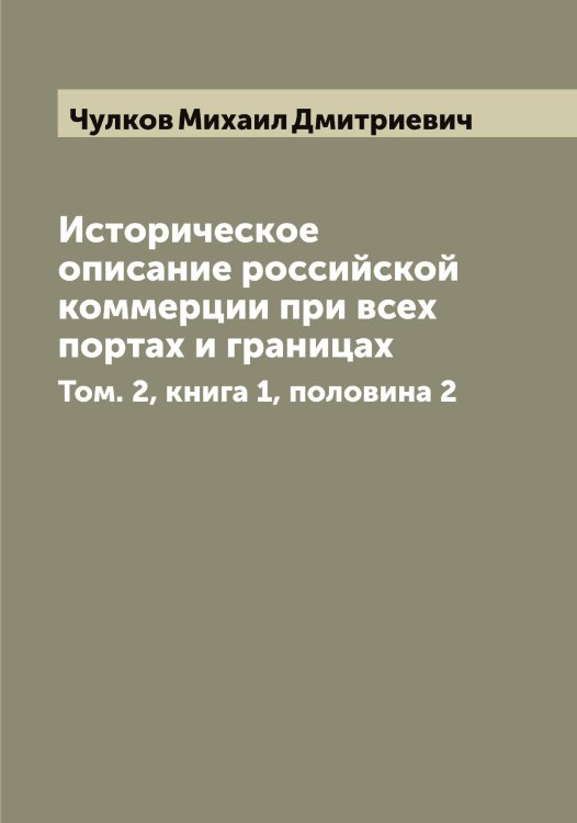 Обложка книги «Историческое описание российской коммерции при всех портах и границах» — Чулков Михаил Дмитриевич, ISBN 9785521304943