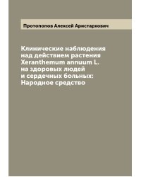Клинические наблюдения над действием растения Xeranthemum annuum L. на здоровых людей и сердечных больных: Народное средство