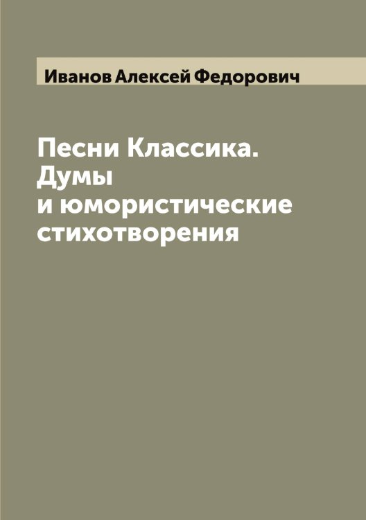 Обложка книги «Песни Классика. Думы и юмористические стихотворения» — Иванов Алексей Федорович, ISBN 9785519865463