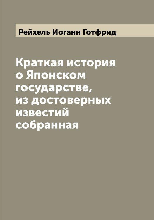 Обложка книги «Краткая история о Японском государстве, из достоверных известий собранная» — Рейхель Иоганн Готфрид, ISBN 9785519805339
