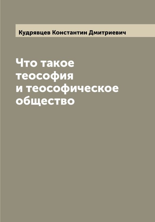 Обложка книги «Что такое теософия и теософическое общество» — Кудрявцев Константин Дмитриевич, ISBN 9785519915342