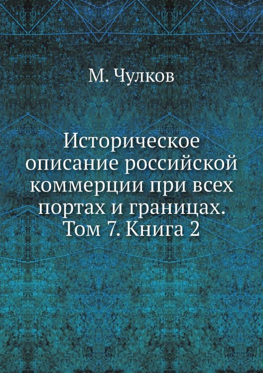 Историческое описание российской коммерции при всех портах и границах. Том 7. Книга 2