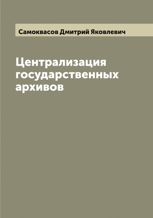 Обложка книги «Централизация государственных архивов» — Самоквасов Дмитрий Яковлевич, ISBN 9785519846332