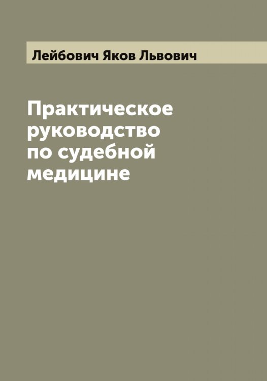 Практическое руководство по судебной медицине Обложка книги «Практическое руководство по судебной медицине» — Лейбович Яков Львович, ISBN 9785519929141