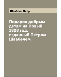 Подарок добрым детям на Новый 1828 год, изданный Петром Швабелем