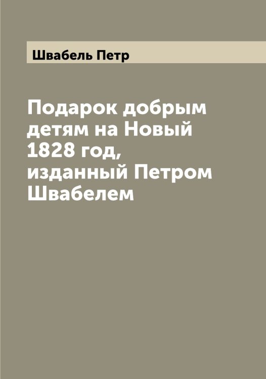 Обложка книги «Подарок добрым детям на Новый 1828 год, изданный Петром Швабелем» — Швабель Петр, ISBN 9785521307753