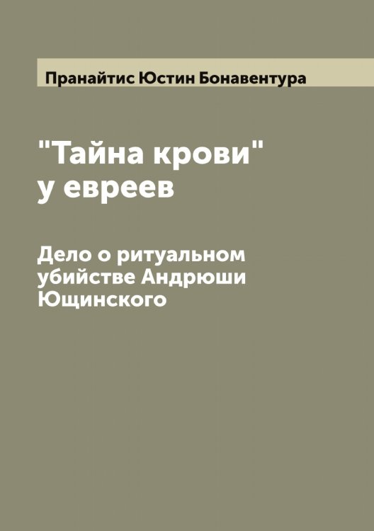 Обложка книги «"Тайна крови" у евреев: Дело о ритуальном убийстве Андрюши Ющинского» — Пранайтис Юстин Бонавентура, ISBN 9785519794206