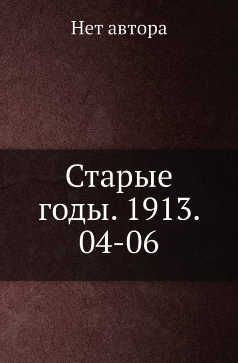 Старые годы. 1913. 04-06 Старые годы. 1913. 04-06
