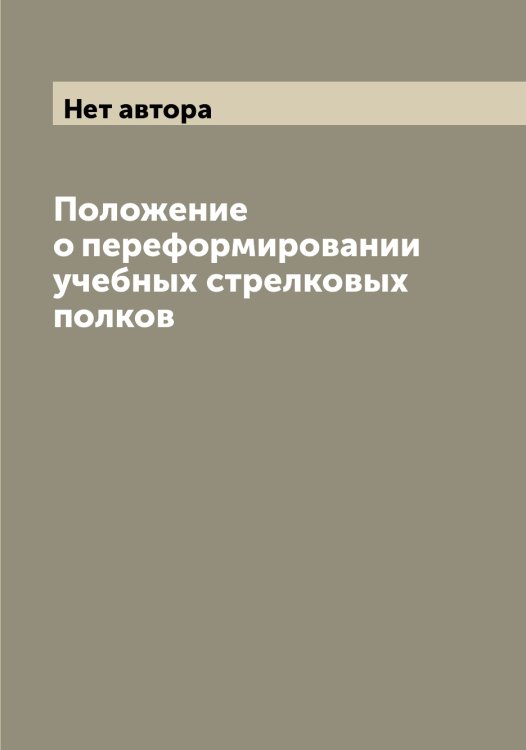 Обложка книги «Положение о переформировании учебных стрелковых полков» — Нет автора, ISBN 9785519815475