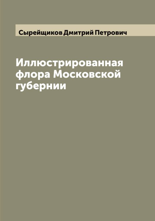 Обложка книги «Иллюстрированная флора Московской губернии» — Сырейщиков Дмитрий Петрович, ISBN 9785519760720