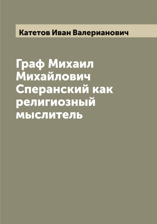 Обложка книги «Граф Михаил Михайлович Сперанский как религиозный мыслитель» — Катетов Иван Валерианович, ISBN 9785519886116