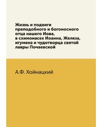 Жизнь и подвиги преподобного и богоносного отца нашего Иова, в схимонасех Иоанна, Железа, игумена и чудотворца святой лавры Почаевской