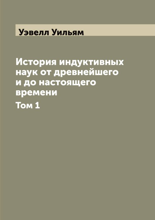 Обложка книги «История индуктивных наук от древнейшего и до настоящего времени» — Уэвелл Уильям, ISBN 9785519785938