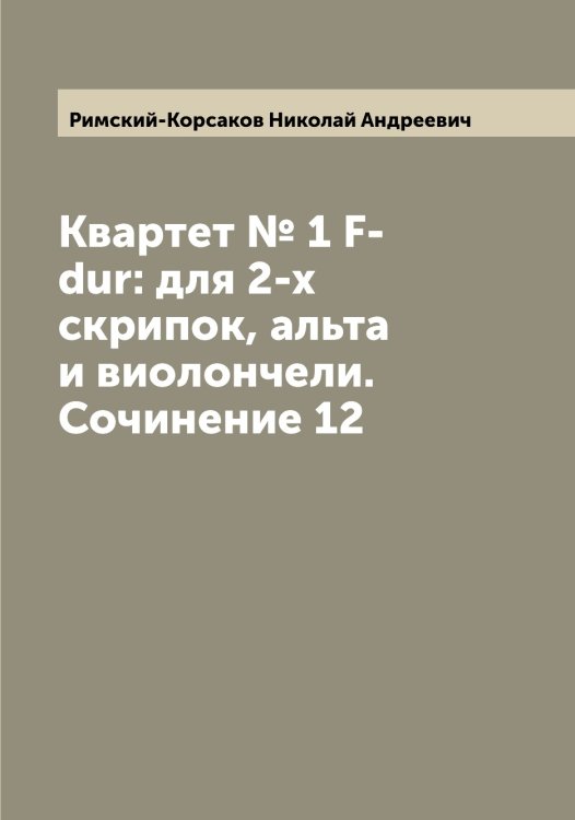 Обложка книги «Квартет № 1 F-dur: для 2-х скрипок, альта и виолончели. Сочинение 12» — Римский-Корсаков Николай Андреевич, ISBN 9785519807296