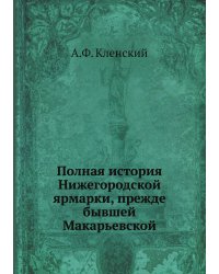 Полная история Нижегородской ярмарки, прежде бывшей Макарьевской