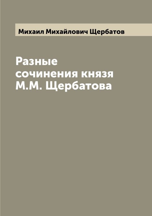 Разные сочинения князя М.М. Щербатова Обложка книги «Разные сочинения князя М.М. Щербатова» — Михаил Михайлович Щербатов, ISBN 9785521389407