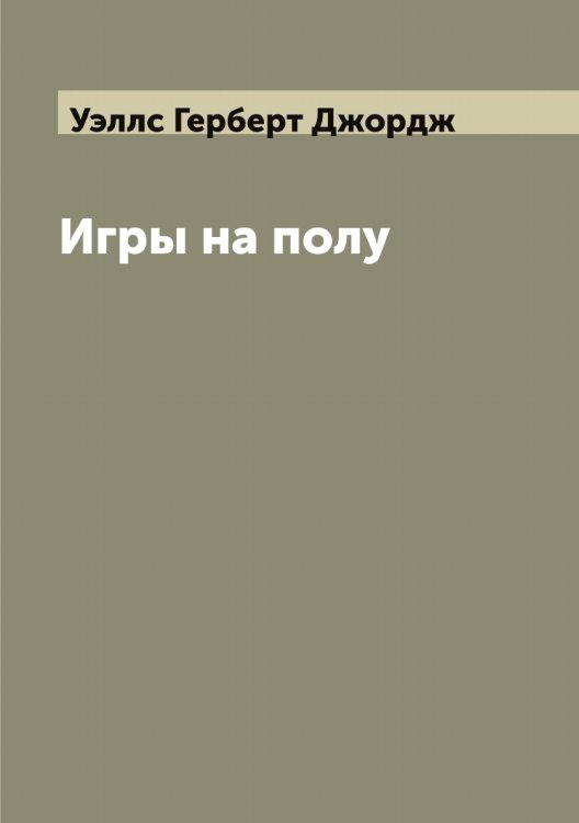 Обложка книги «Игры на полу» — Уэллс Герберт Джордж, ISBN 9785519786010