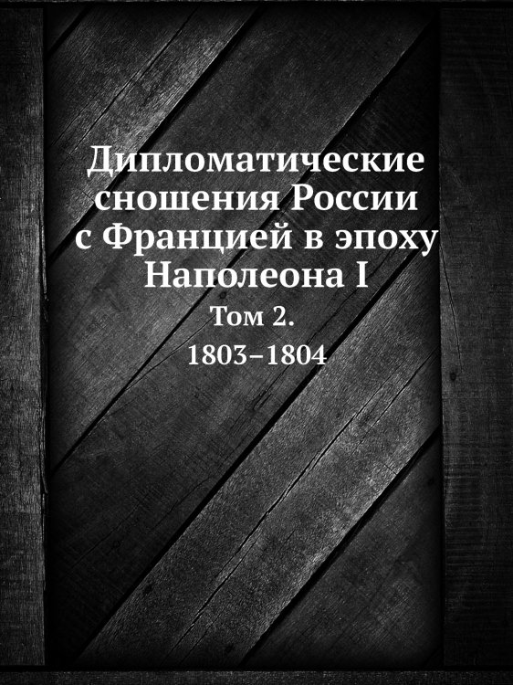 Дипломатические сношения России с Францией в эпоху Наполеона I Обложка книги «Дипломатические сношения России с Францией в эпоху Наполеона I» — Александр Трачевский, ISBN 9785519492126