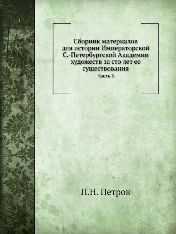Сборник материалов для истории Императорской С.-Петербургской Академии художеств за сто лет ее существования Сборник материалов для истории Императорской С.-Петербургской Академии художеств за сто лет ее существования