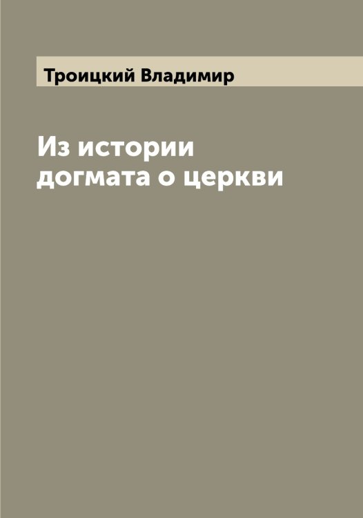Обложка книги «Из истории догмата о церкви» — Троицкий Владимир, ISBN 9785519774468