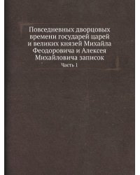 Повседневных дворцовых времени государей царей и великих князей Михайла Феодоровича и Алексея Михайловича записок