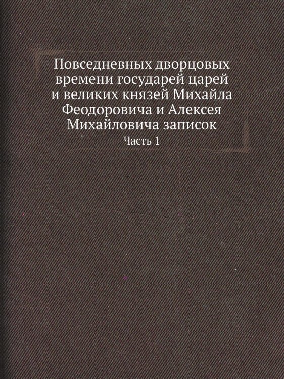 Повседневных дворцовых времени государей царей и великих князей Михайла Феодоровича и Алексея Михайловича записок