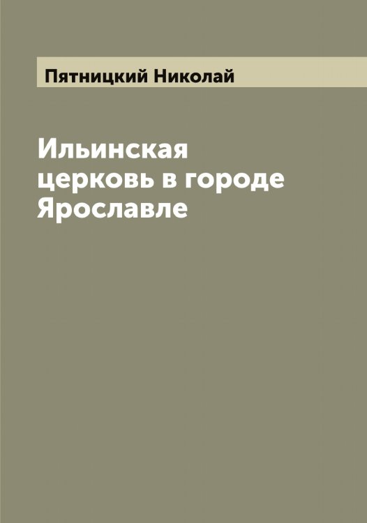 Обложка книги «Ильинская церковь в городе Ярославле» — Пятницкий Николай, ISBN 9785519800983