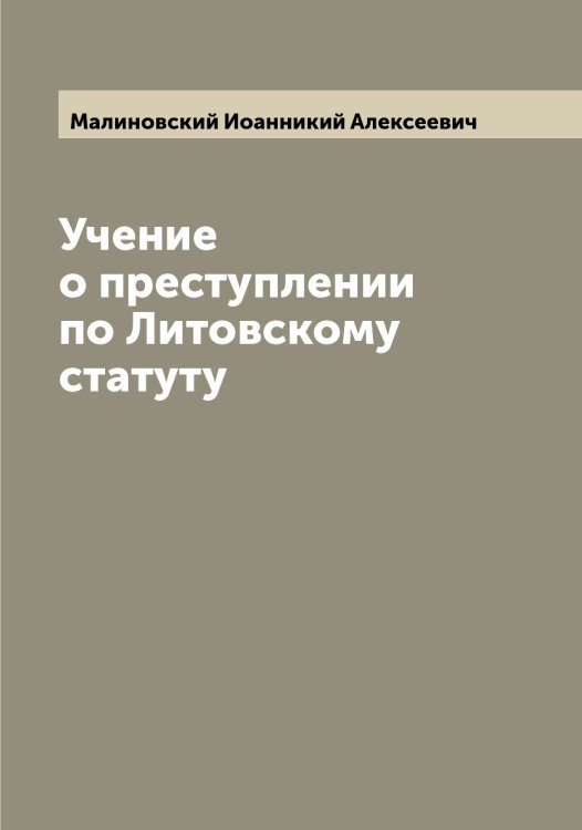 Обложка книги «Учение о преступлении по Литовскому статуту» — Малиновский Иоанникий Алексеевич, ISBN 9785519950589