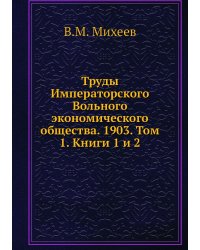 Труды Императорского Вольного экономического общества. 1903. Том 1. Книги 1 и 2