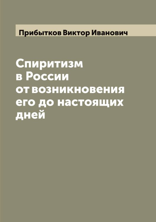 Обложка книги «Спиритизм в России от возникновения его до настоящих дней» — Прибытков Виктор Иванович, ISBN 9785519795548
