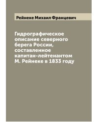 Гидрографическое описание северного берега России, составленное капитан-лейтенантом М. Рейнеке в 1833 году