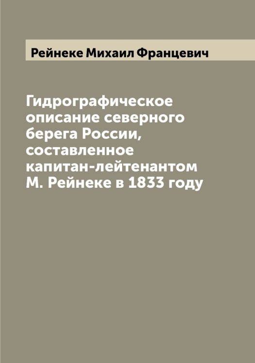 Обложка книги «Гидрографическое описание северного берега России, составленное капитан-лейтенантом М. Рейнеке в 1833 году» — Рейнеке Михаил Францевич, ISBN 9785519804844