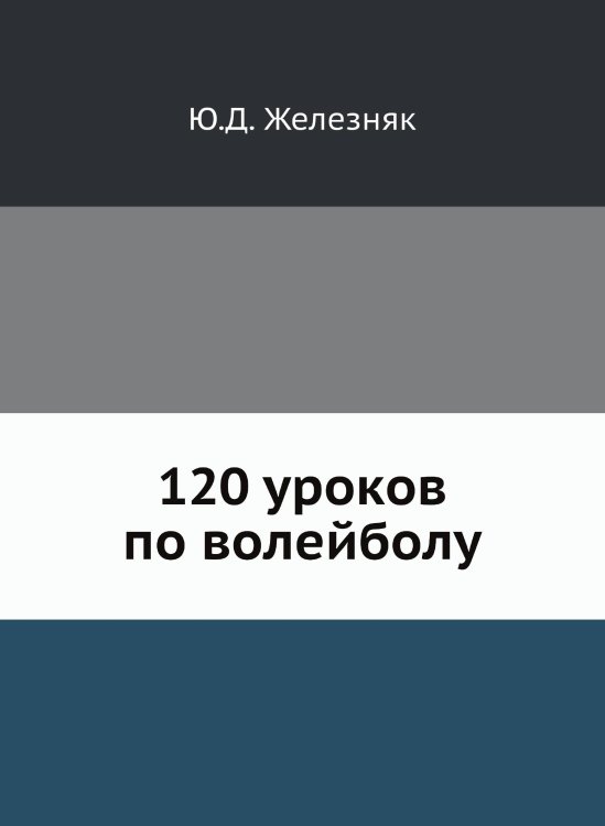 Обложка книги «120 уроков по волейболу» — Ю.Д. Железняк, ISBN 9785458337038