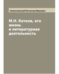 М.Н. Катков, его жизнь и литературная деятельность