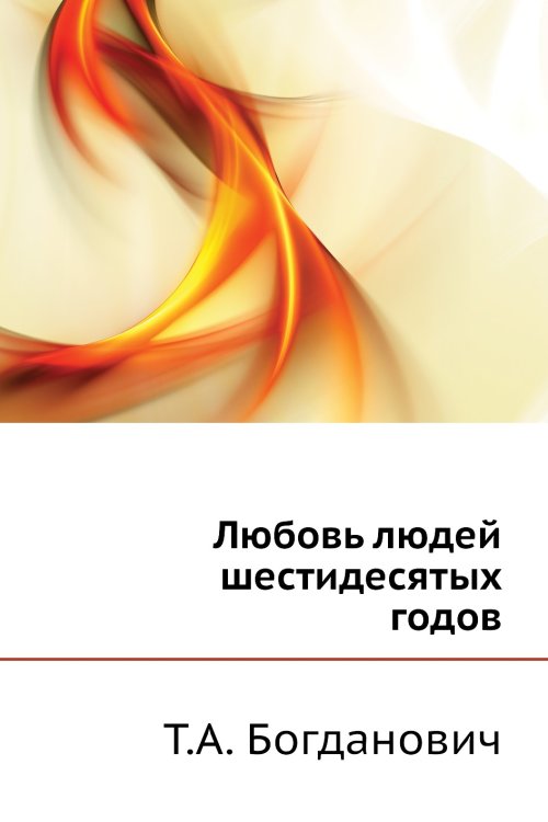 Обложка книги «Любовь людей шестидесятых годов» — Т.А. Богданович, ISBN 9785519724876