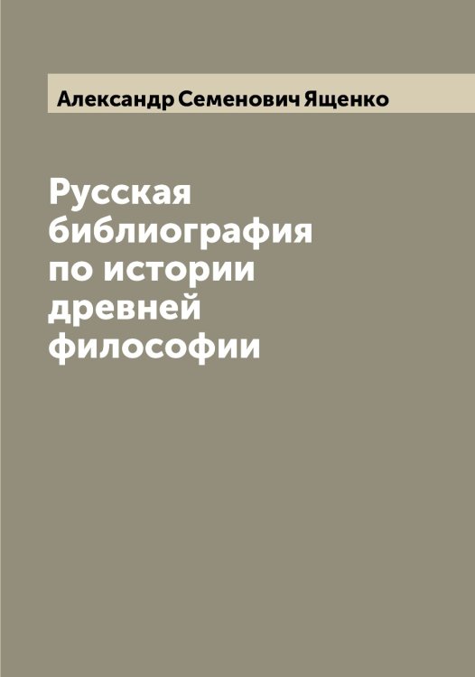 Обложка книги «Русская библиография по истории древней философии» — Александр Семенович Ященко, ISBN 9785521399420
