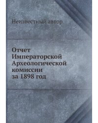 Отчет Императорской Археологической комиссии за 1898 год