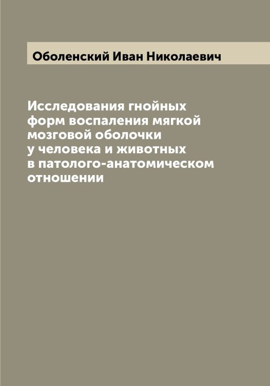Обложка книги «Исследования гнойных форм воспаления мягкой мозговой оболочки у человека и животных в патолого-анатомическом отношении» — Оболенский Иван Николаевич, ISBN 9785521258048