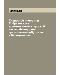 Словесное млеко или Собрание слов, произнесенных к курской пастве Илиодором, архиепископом Курским и Белоградским