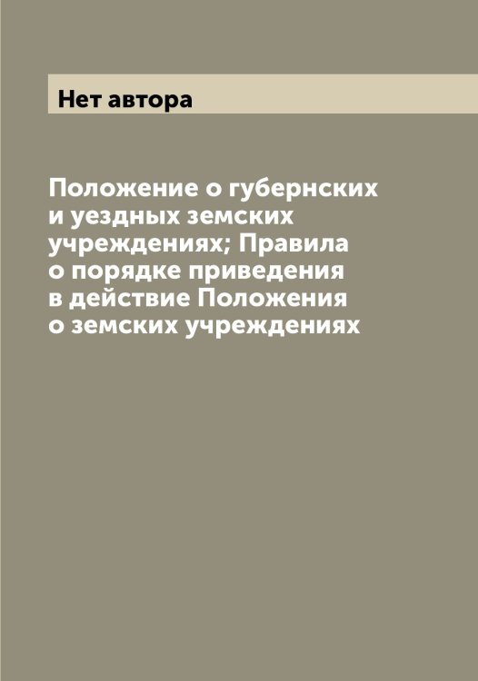 Обложка книги «Положение о губернских и уездных земских учреждениях; Правила о порядке приведения в действие Положения о земских учреждениях» — Нет автора, ISBN 9785519825757