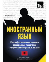 Иностранный язык. Как эффективно использовать современные технологии в изучении иностранных языков. Специальное издание для изучающих албанский язык