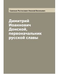 Димитрий Иоаннович Донской, первоначальник русской славы