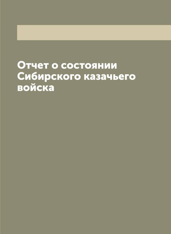 Обложка книги «Отчет о состоянии Сибирского казачьего войска» — Нет автора, ISBN 9785519734226