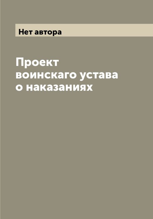 Обложка книги «Проект воинскаго устава о наказаниях» — Нет автора, ISBN 9785519822299